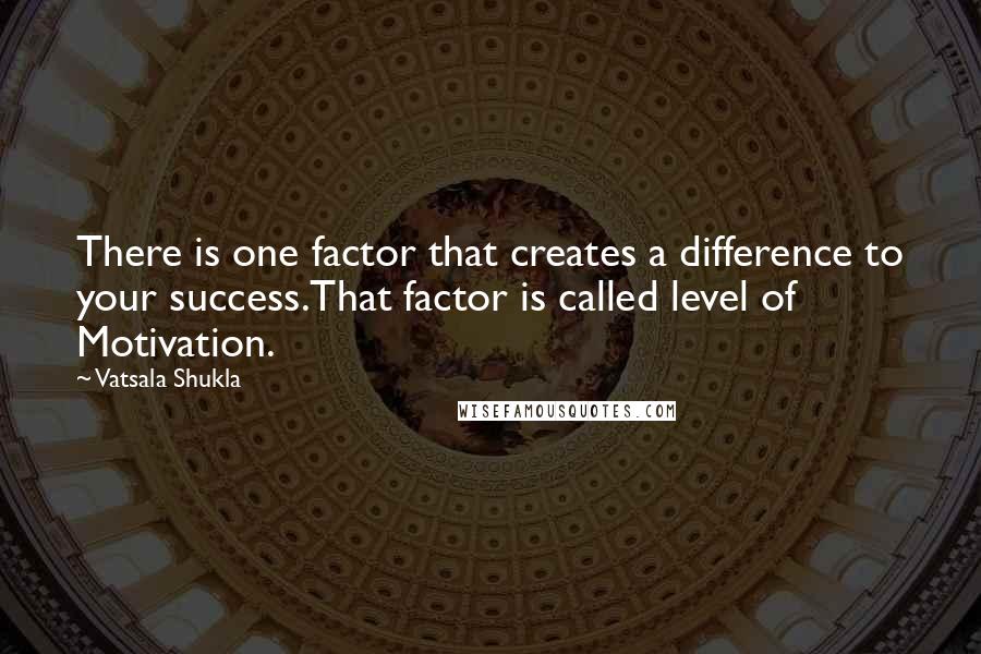 Vatsala Shukla Quotes: There is one factor that creates a difference to your success.That factor is called level of Motivation.