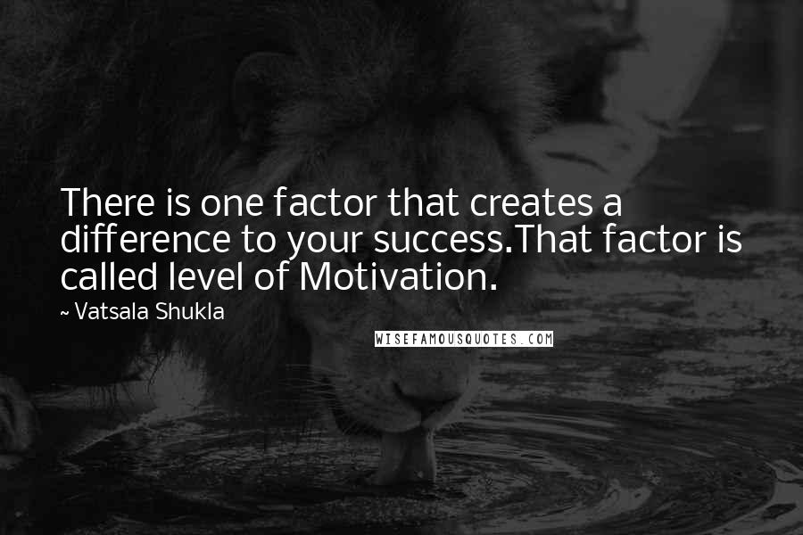 Vatsala Shukla Quotes: There is one factor that creates a difference to your success.That factor is called level of Motivation.