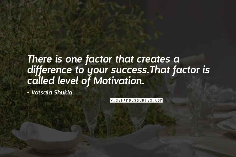 Vatsala Shukla Quotes: There is one factor that creates a difference to your success.That factor is called level of Motivation.
