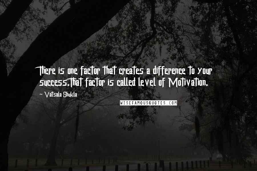 Vatsala Shukla Quotes: There is one factor that creates a difference to your success.That factor is called level of Motivation.