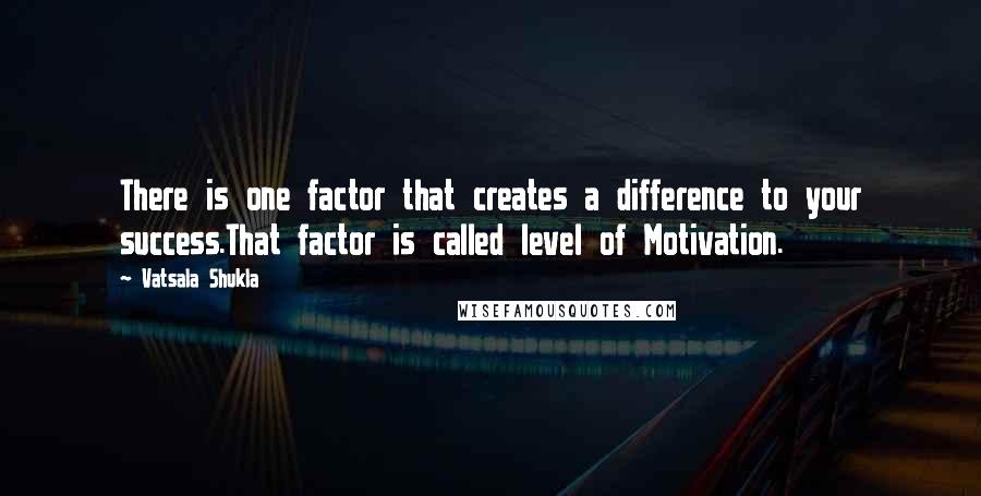 Vatsala Shukla Quotes: There is one factor that creates a difference to your success.That factor is called level of Motivation.