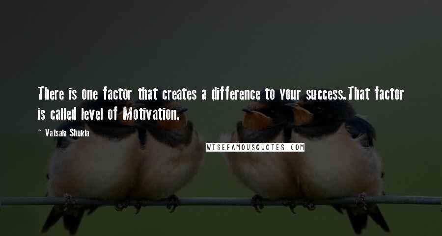 Vatsala Shukla Quotes: There is one factor that creates a difference to your success.That factor is called level of Motivation.