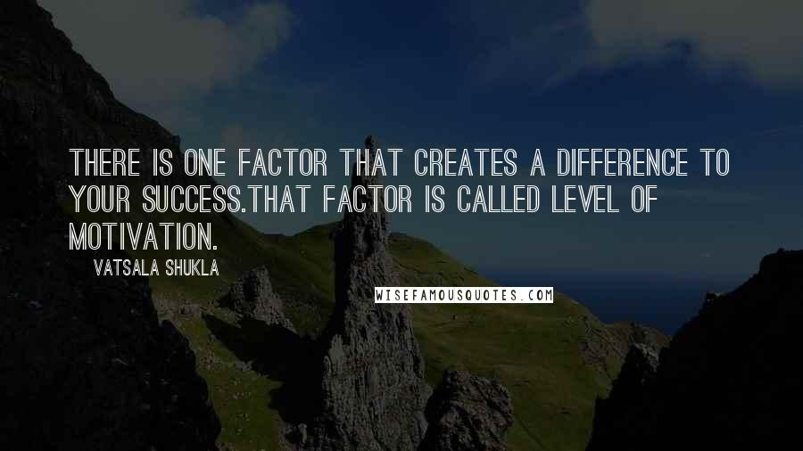 Vatsala Shukla Quotes: There is one factor that creates a difference to your success.That factor is called level of Motivation.