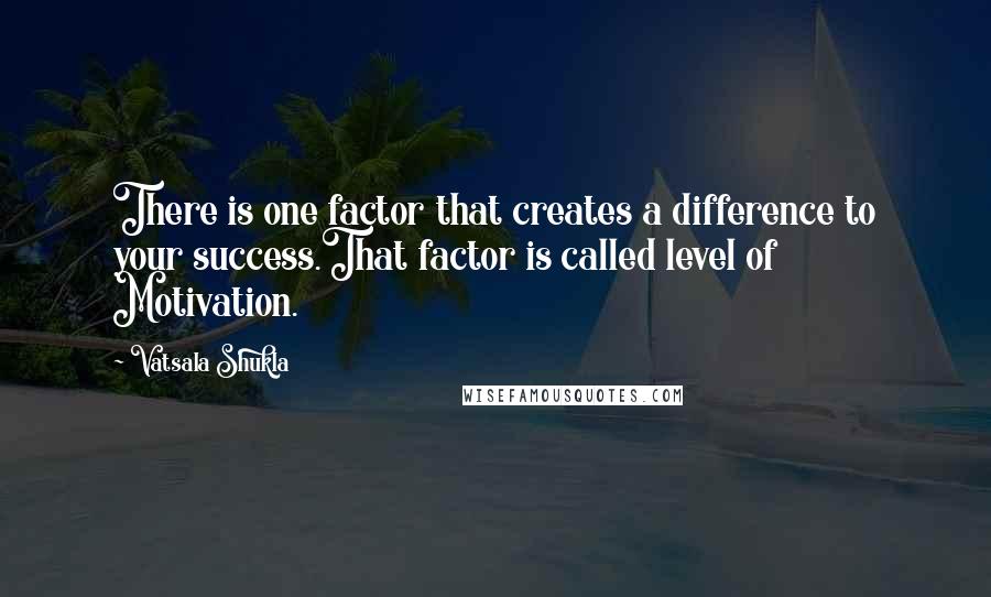 Vatsala Shukla Quotes: There is one factor that creates a difference to your success.That factor is called level of Motivation.