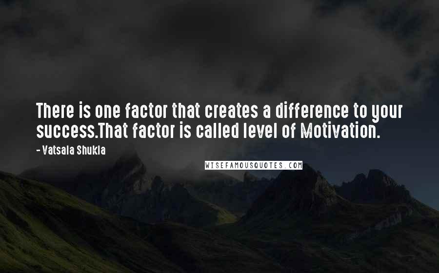Vatsala Shukla Quotes: There is one factor that creates a difference to your success.That factor is called level of Motivation.