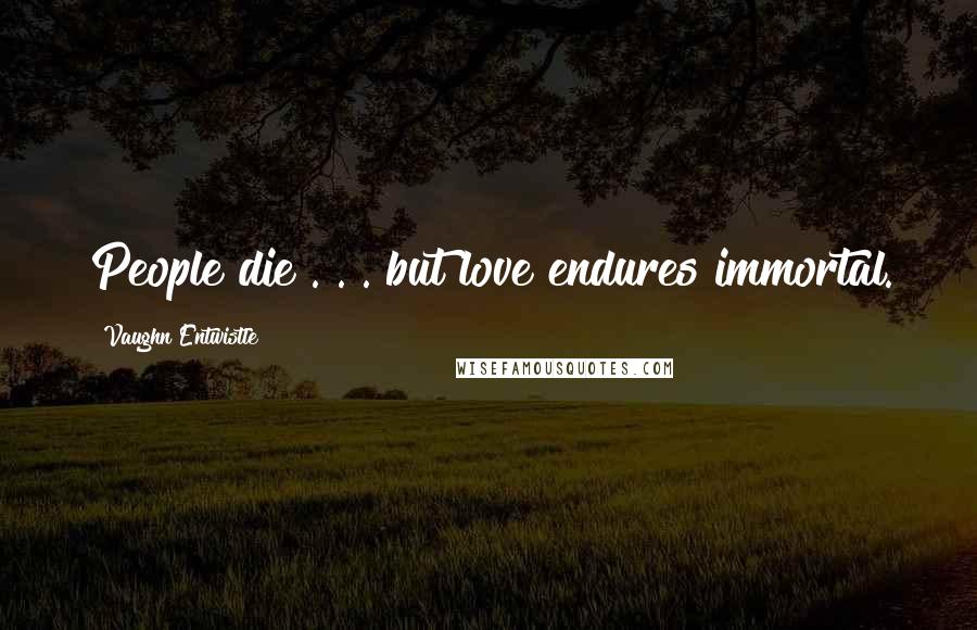 Vaughn Entwistle Quotes: People die . . . but love endures immortal.