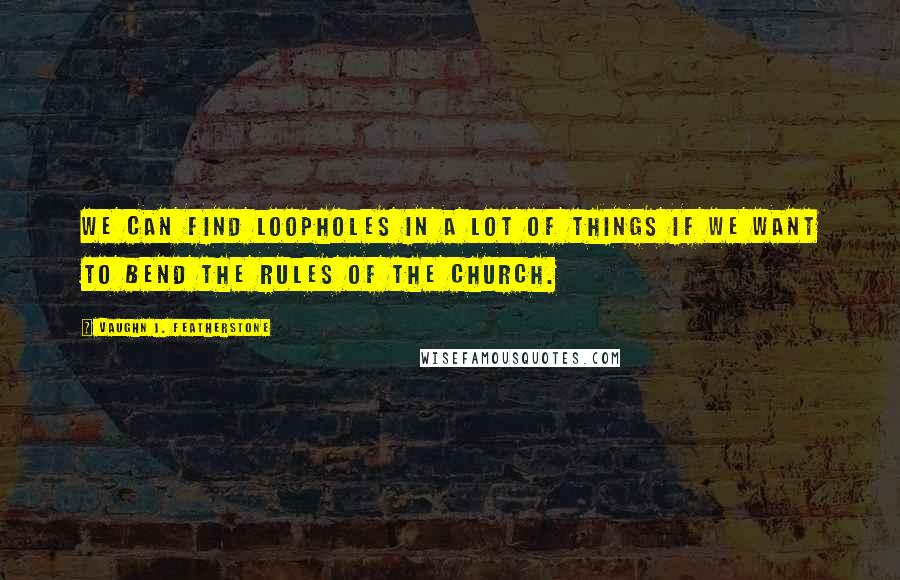 Vaughn J. Featherstone Quotes: We can find loopholes in a lot of things if we want to bend the rules of the church.