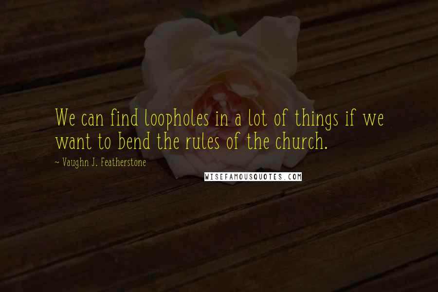 Vaughn J. Featherstone Quotes: We can find loopholes in a lot of things if we want to bend the rules of the church.