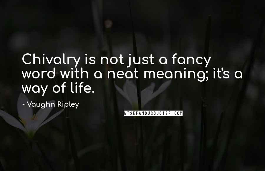Vaughn Ripley Quotes: Chivalry is not just a fancy word with a neat meaning; it's a way of life.