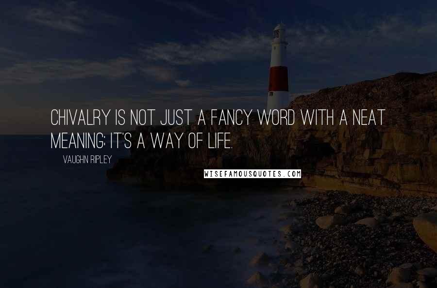 Vaughn Ripley Quotes: Chivalry is not just a fancy word with a neat meaning; it's a way of life.