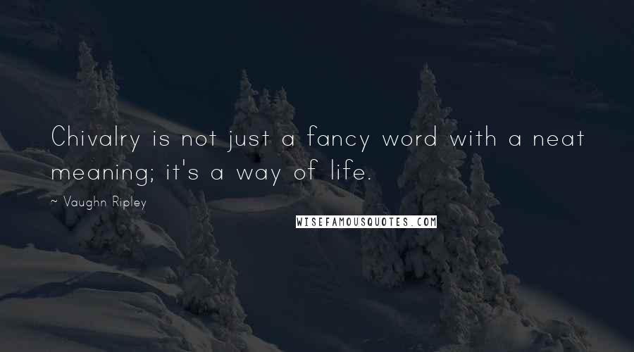 Vaughn Ripley Quotes: Chivalry is not just a fancy word with a neat meaning; it's a way of life.