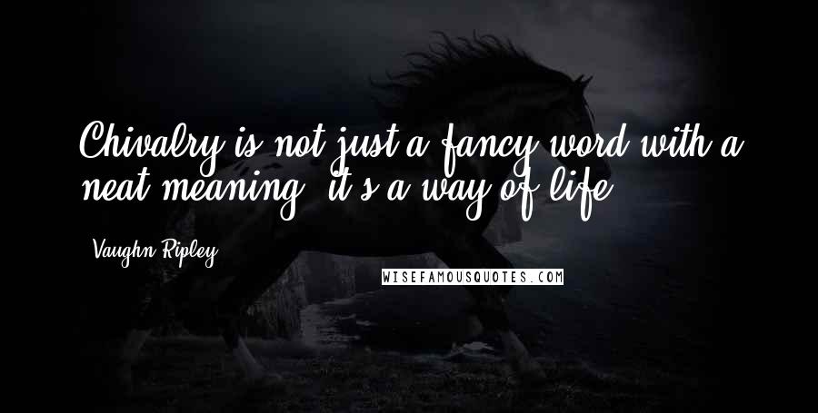 Vaughn Ripley Quotes: Chivalry is not just a fancy word with a neat meaning; it's a way of life.