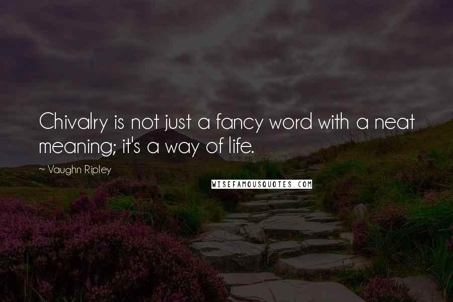 Vaughn Ripley Quotes: Chivalry is not just a fancy word with a neat meaning; it's a way of life.