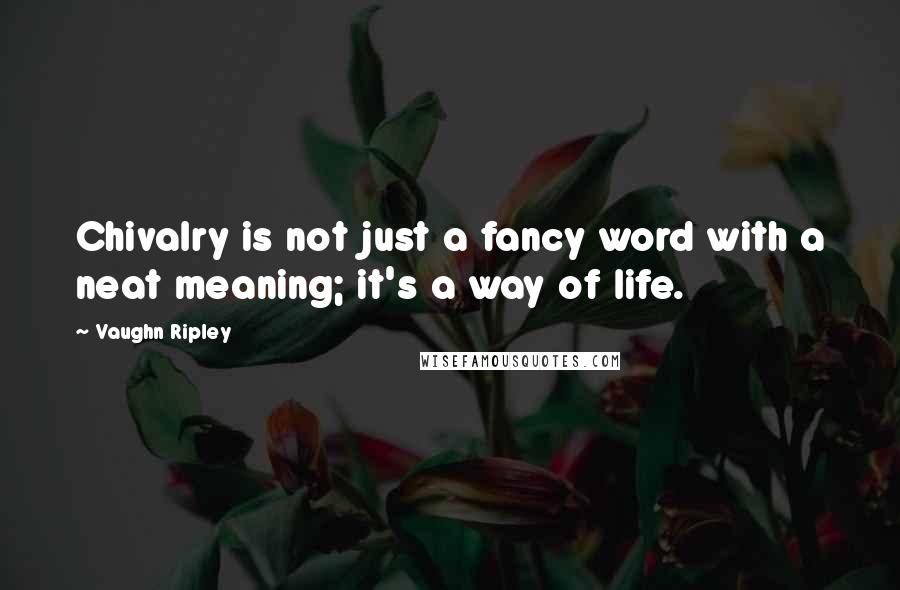 Vaughn Ripley Quotes: Chivalry is not just a fancy word with a neat meaning; it's a way of life.