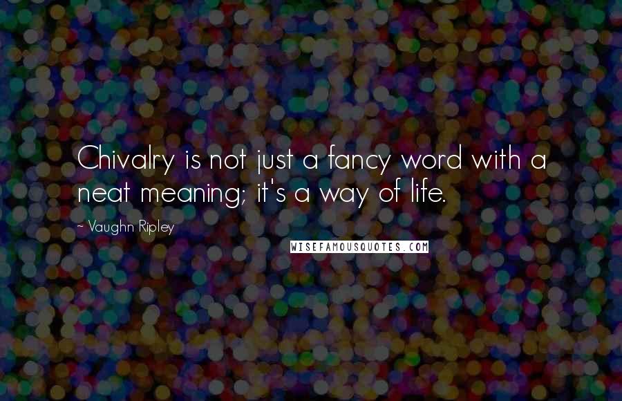 Vaughn Ripley Quotes: Chivalry is not just a fancy word with a neat meaning; it's a way of life.