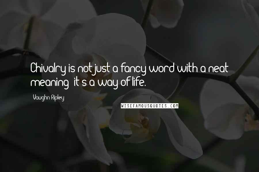 Vaughn Ripley Quotes: Chivalry is not just a fancy word with a neat meaning; it's a way of life.