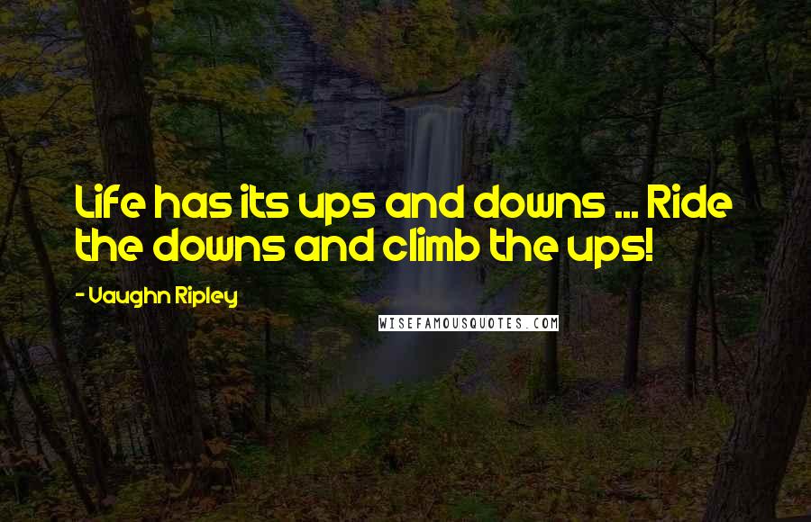 Vaughn Ripley Quotes: Life has its ups and downs ... Ride the downs and climb the ups!