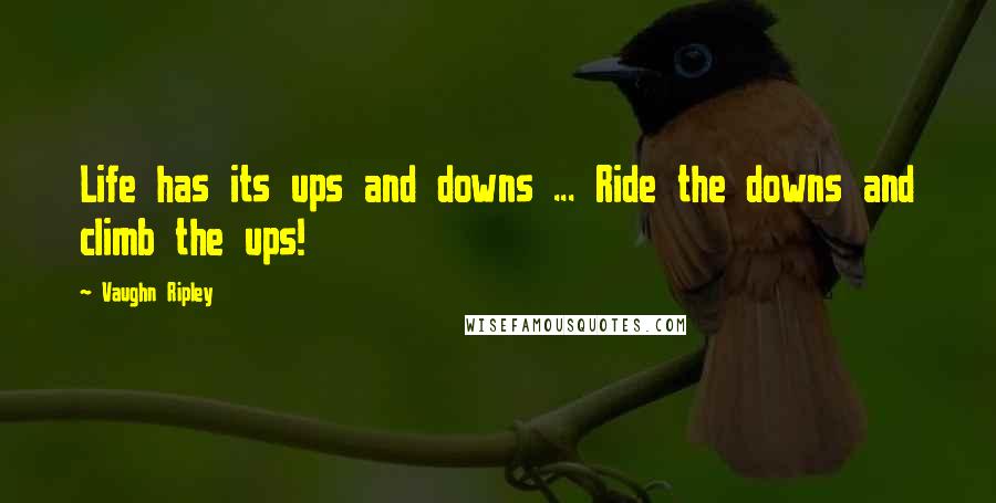 Vaughn Ripley Quotes: Life has its ups and downs ... Ride the downs and climb the ups!