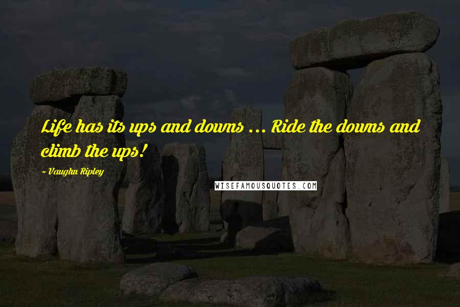 Vaughn Ripley Quotes: Life has its ups and downs ... Ride the downs and climb the ups!