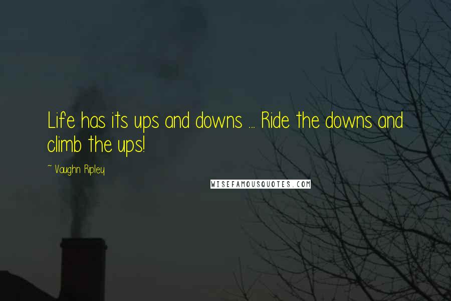 Vaughn Ripley Quotes: Life has its ups and downs ... Ride the downs and climb the ups!