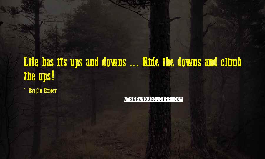 Vaughn Ripley Quotes: Life has its ups and downs ... Ride the downs and climb the ups!