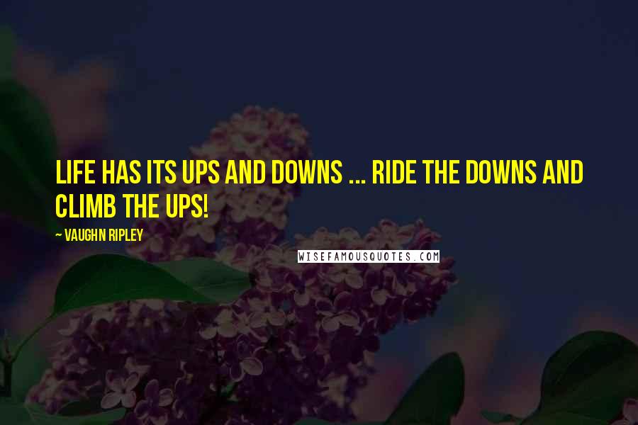Vaughn Ripley Quotes: Life has its ups and downs ... Ride the downs and climb the ups!