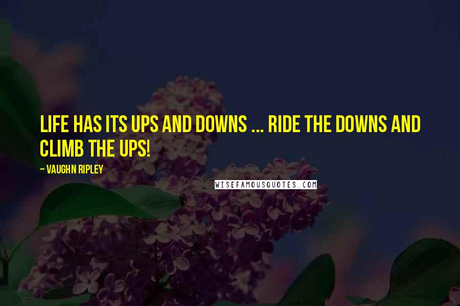 Vaughn Ripley Quotes: Life has its ups and downs ... Ride the downs and climb the ups!