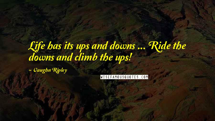 Vaughn Ripley Quotes: Life has its ups and downs ... Ride the downs and climb the ups!