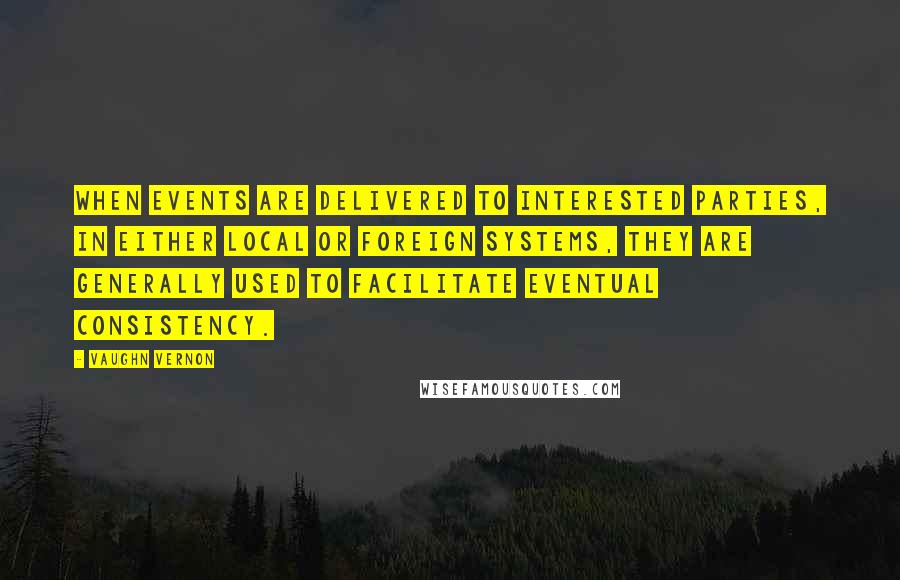 Vaughn Vernon Quotes: When Events are delivered to interested parties, in either local or foreign systems, they are generally used to facilitate eventual consistency.