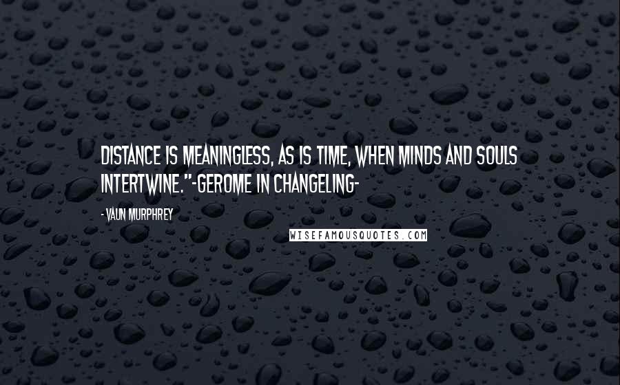 Vaun Murphrey Quotes: Distance is meaningless, as is time, when minds and souls intertwine."-Gerome in CHANGELING-