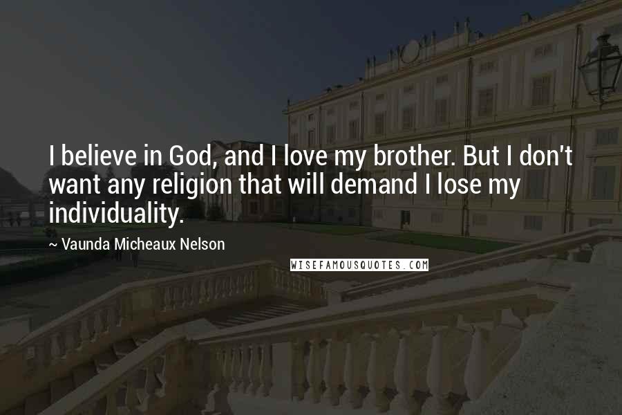 Vaunda Micheaux Nelson Quotes: I believe in God, and I love my brother. But I don't want any religion that will demand I lose my individuality.