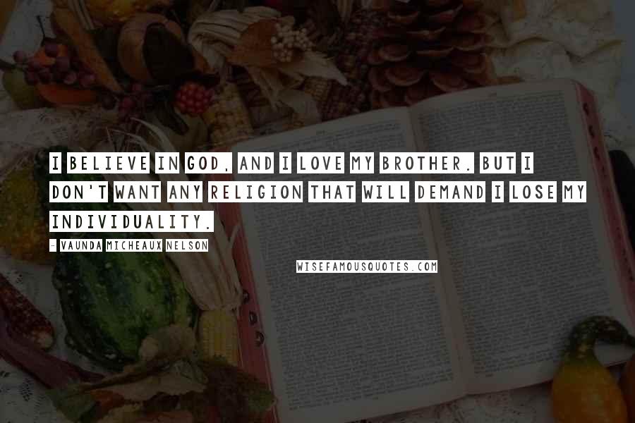 Vaunda Micheaux Nelson Quotes: I believe in God, and I love my brother. But I don't want any religion that will demand I lose my individuality.