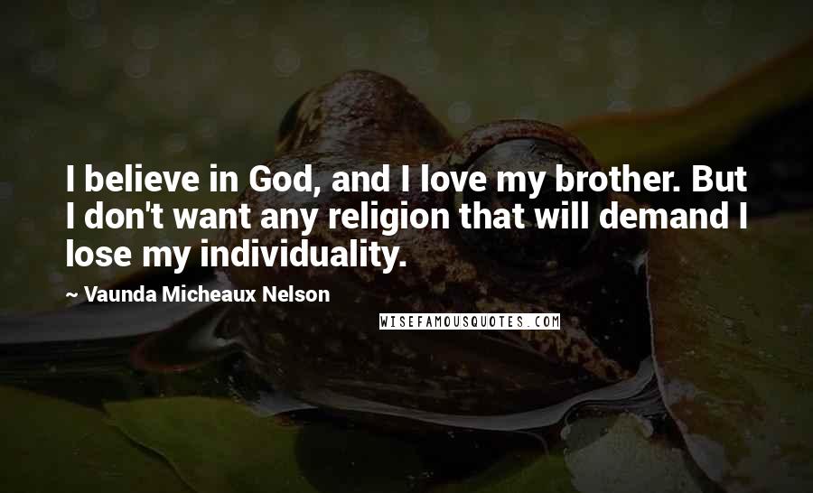 Vaunda Micheaux Nelson Quotes: I believe in God, and I love my brother. But I don't want any religion that will demand I lose my individuality.