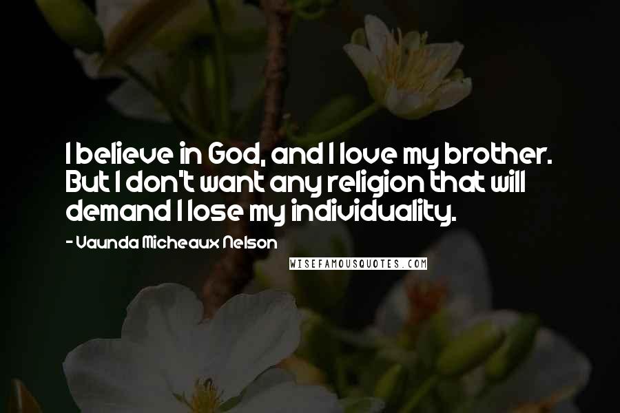 Vaunda Micheaux Nelson Quotes: I believe in God, and I love my brother. But I don't want any religion that will demand I lose my individuality.
