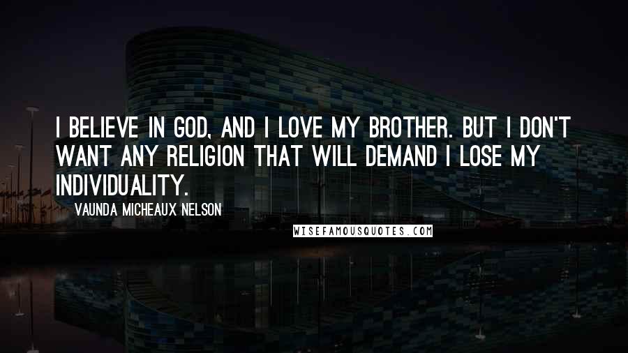 Vaunda Micheaux Nelson Quotes: I believe in God, and I love my brother. But I don't want any religion that will demand I lose my individuality.