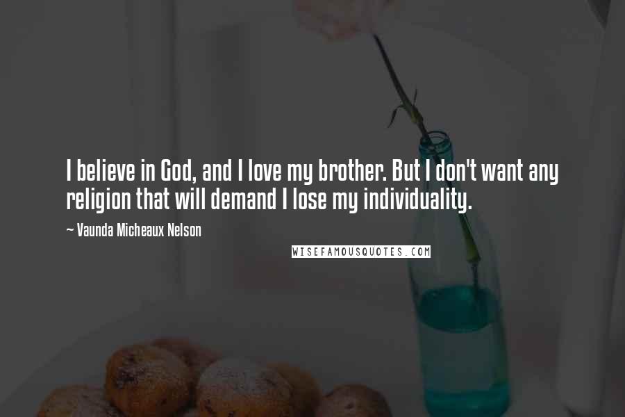 Vaunda Micheaux Nelson Quotes: I believe in God, and I love my brother. But I don't want any religion that will demand I lose my individuality.