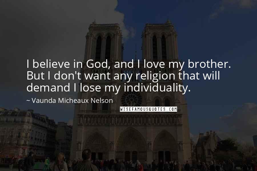 Vaunda Micheaux Nelson Quotes: I believe in God, and I love my brother. But I don't want any religion that will demand I lose my individuality.