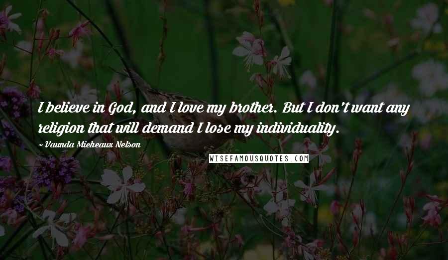 Vaunda Micheaux Nelson Quotes: I believe in God, and I love my brother. But I don't want any religion that will demand I lose my individuality.