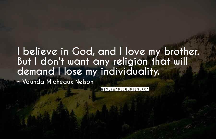 Vaunda Micheaux Nelson Quotes: I believe in God, and I love my brother. But I don't want any religion that will demand I lose my individuality.