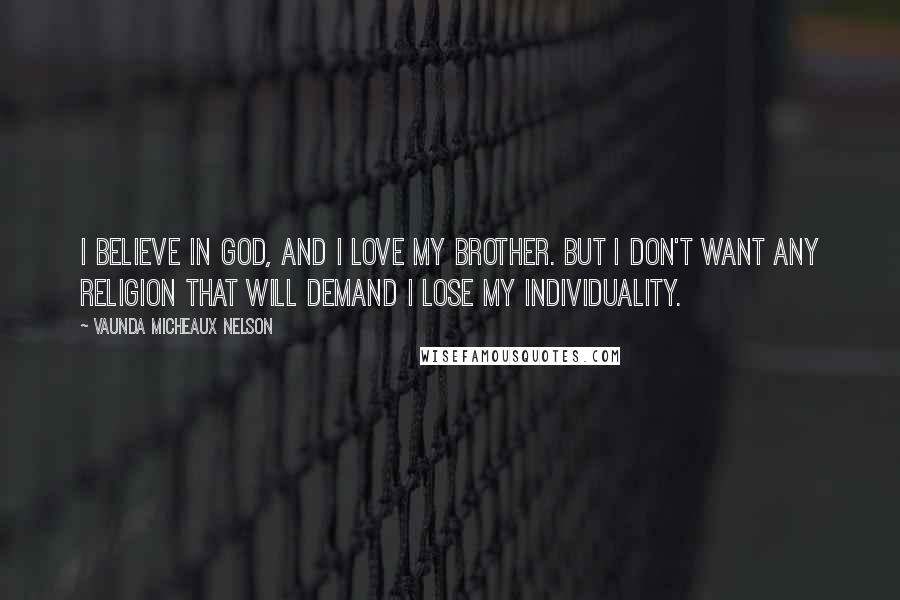 Vaunda Micheaux Nelson Quotes: I believe in God, and I love my brother. But I don't want any religion that will demand I lose my individuality.