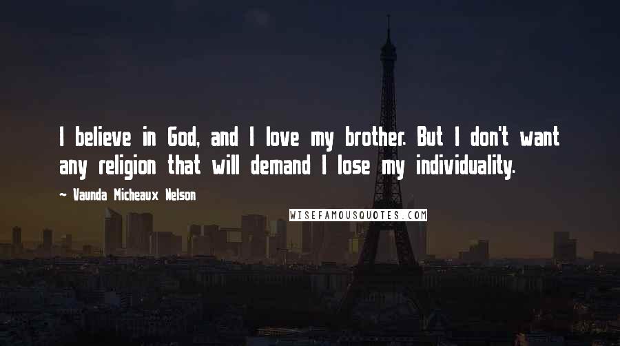 Vaunda Micheaux Nelson Quotes: I believe in God, and I love my brother. But I don't want any religion that will demand I lose my individuality.