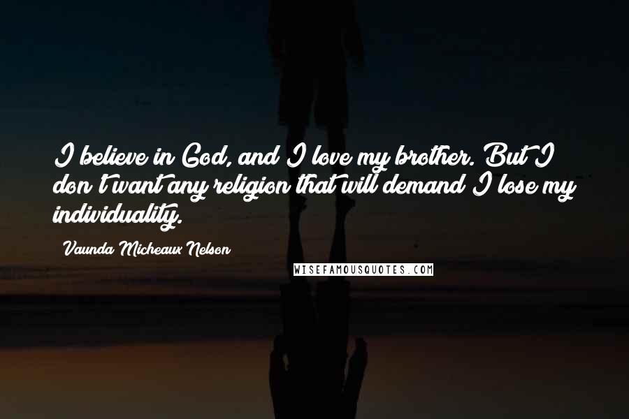 Vaunda Micheaux Nelson Quotes: I believe in God, and I love my brother. But I don't want any religion that will demand I lose my individuality.