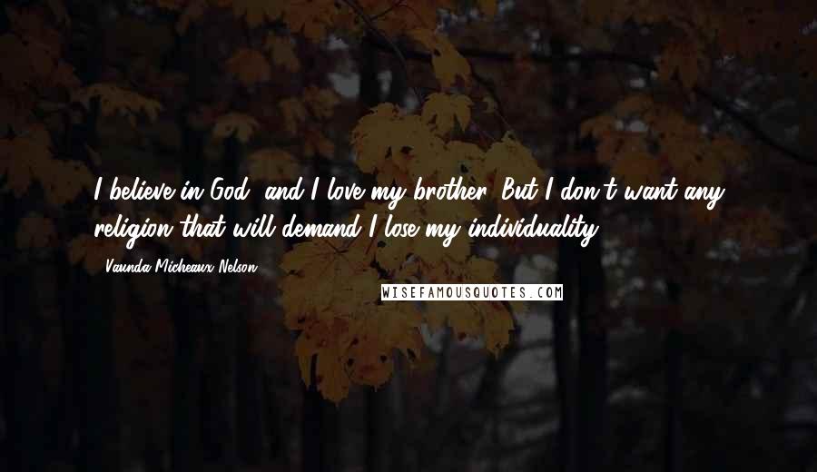 Vaunda Micheaux Nelson Quotes: I believe in God, and I love my brother. But I don't want any religion that will demand I lose my individuality.