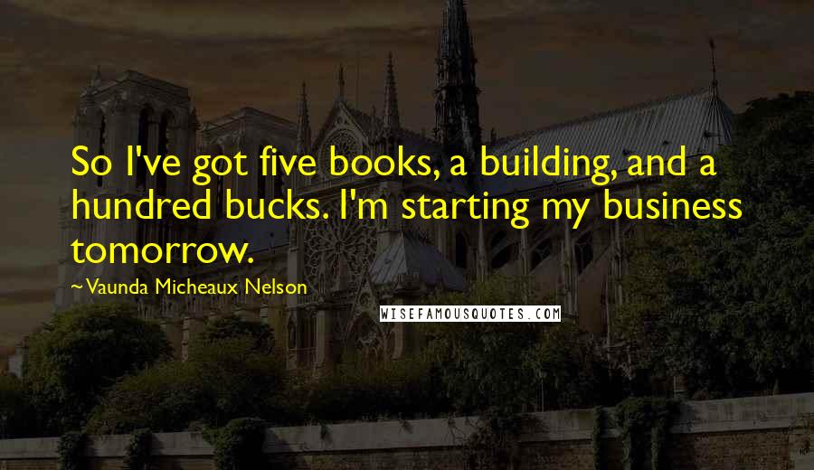 Vaunda Micheaux Nelson Quotes: So I've got five books, a building, and a hundred bucks. I'm starting my business tomorrow.