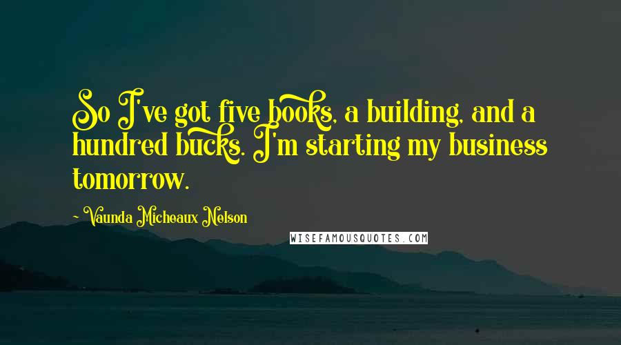 Vaunda Micheaux Nelson Quotes: So I've got five books, a building, and a hundred bucks. I'm starting my business tomorrow.