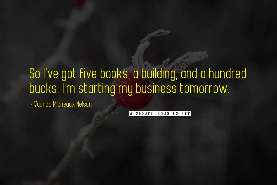 Vaunda Micheaux Nelson Quotes: So I've got five books, a building, and a hundred bucks. I'm starting my business tomorrow.