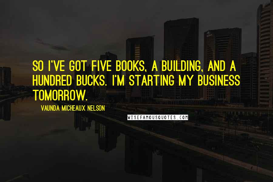 Vaunda Micheaux Nelson Quotes: So I've got five books, a building, and a hundred bucks. I'm starting my business tomorrow.