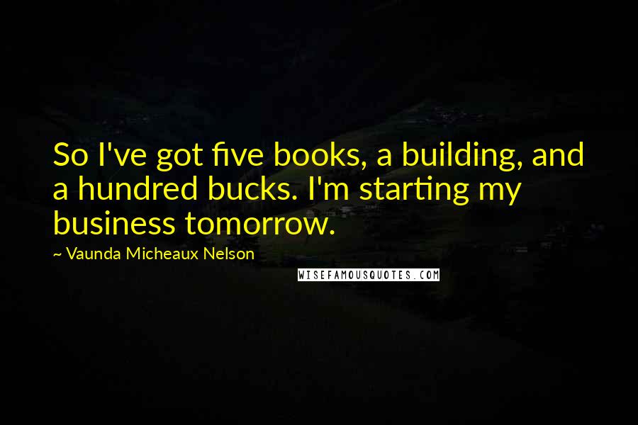 Vaunda Micheaux Nelson Quotes: So I've got five books, a building, and a hundred bucks. I'm starting my business tomorrow.