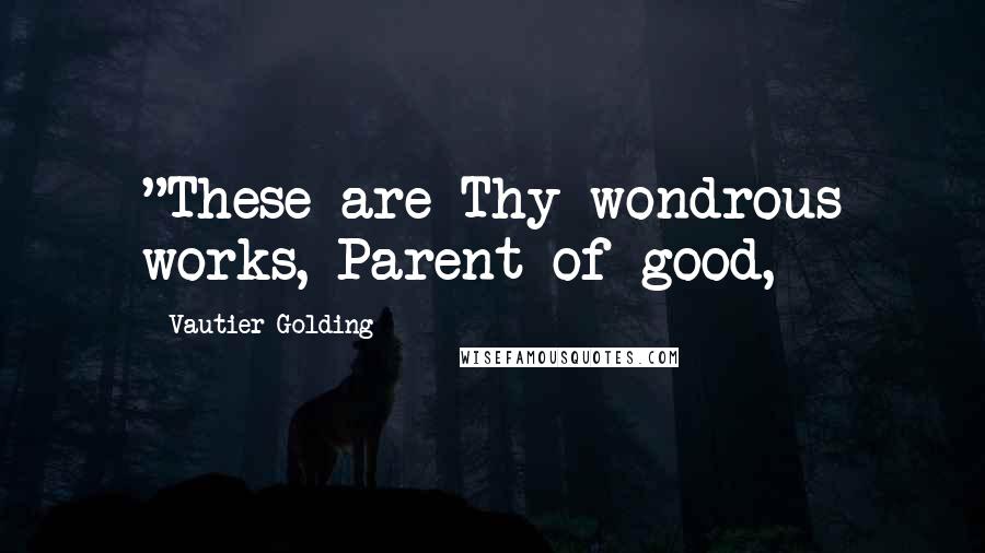 Vautier Golding Quotes: "These are Thy wondrous works, Parent of good,