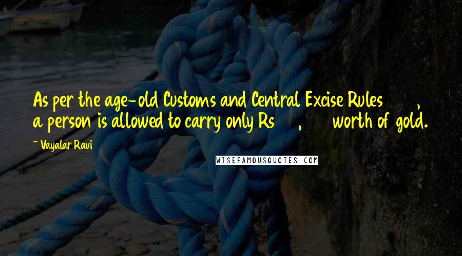 Vayalar Ravi Quotes: As per the age-old Customs and Central Excise Rules 1967, a person is allowed to carry only Rs 20,000 worth of gold.